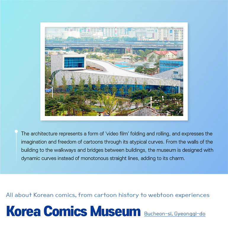 The architecture represents a form of video film folding and rolling, and expresses the imagination and freedom of cartoons through its atypical curves. From the walls of the building to the walkways and bridges between buildings, the museum is designed with dynamic curves instead of monotonous straight lines, adding to its charm. All about Korean comics, from cartoon history to webtoon experiences Korea Comics Museum Bucheon-si, Gyeonggi-do