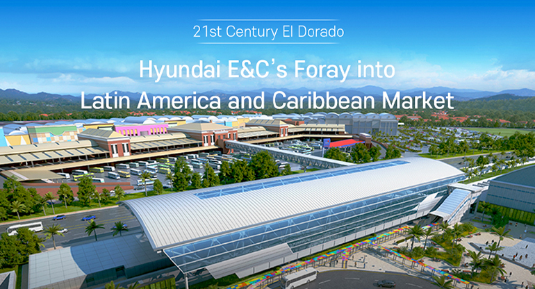 21st Century El Dorado Hyundai E&C’s Foray into Latin America and Caribbean Market