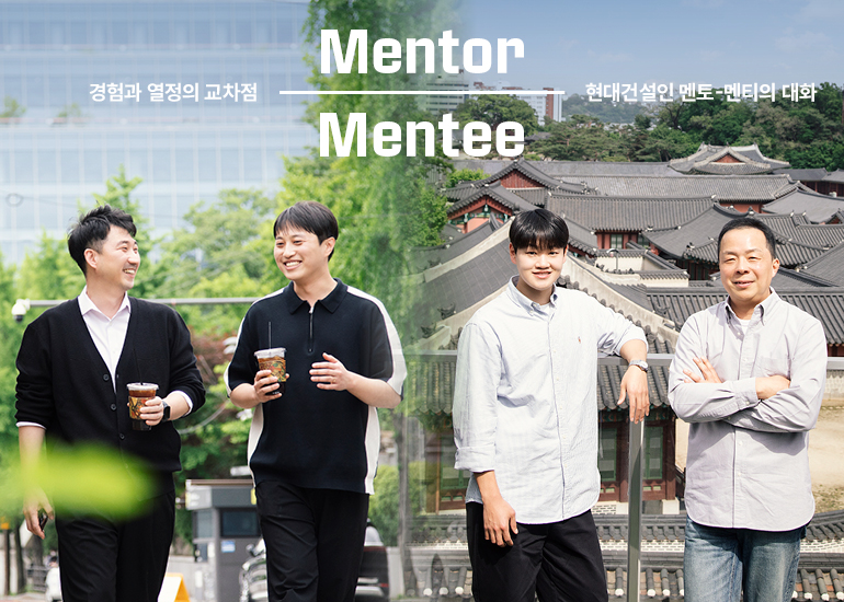 현대건설인 멘토-멘티의 대화 경험과 열정의 교차점 현대건설인 멘토-멘티의 대화 Mentor Mentee
