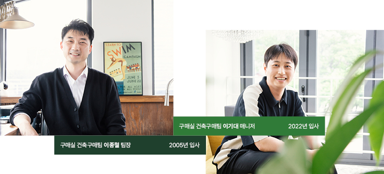 구매실 건축구매팀 구매실 건축구매팀 이종철팀장 2005년 입사 구매실 건축구매팀 이기대매니저 2022년 입사