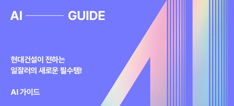AI  가이드  현대건설이 전하는 일잘러의 새로운 필수템!  AI 가이드