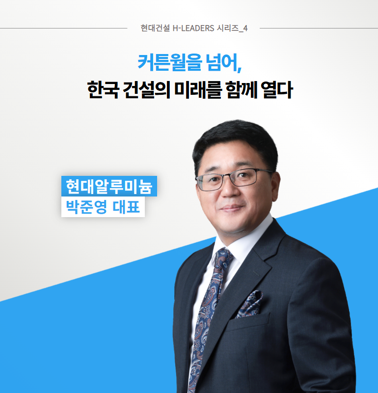 현대건설 H-LEADERS 시리즈_4  커튼월을 넘어, 한국 건설의 미래를 함께 열다  현대알루미늄 박준영 대표