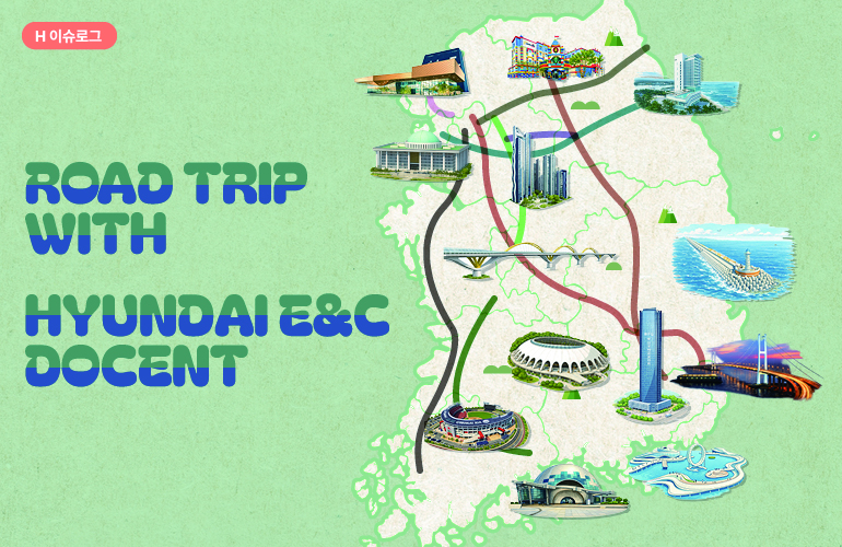 ROAD TRIP WITH HYUNDAI E&C DOCENT ROAD TRIP WITH HYUNDAI E&C DOCENT H 이슈로그